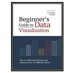 کتاب Beginners Guide to Data Visualization: How to Understand, Design, and Optimize Over 40 Different Charts اثر Clarke, Elizabeth انتشارات مؤلفین طلایی