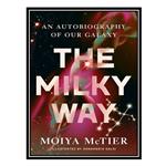 کتاب The Milky Way: An Autobiography of Our Galaxy اثر Moiya McTier انتشارات مؤلفین طلایی