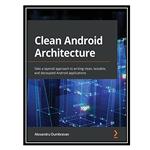 کتاب Clean Android Architecture: Take a layered approach to writing clean, testable, and decoupled Android applications اثر Alexandru Dumbravan انتشارات مؤلفین طلایی