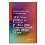 کتاب Holistic Design of Resonant DC Transformer on Constant Voltage Conversion, Cascaded Stability and High Efficiency اثر  جمعی از نویسندگان انتشارات مؤلفین طلایی