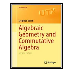 کتاب Algebraic Geometry and Commutative Algebra اثر Siegfried Bosch انتشارات مؤلفین طلایی 