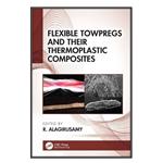 کتاب Flexible Towpregs and Their Thermoplastic Composites اثر R. Alagirusamy انتشارات مؤلفین طلایی