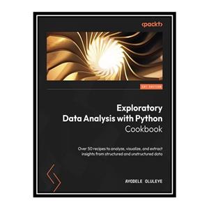 کتاب Exploratory Data Analysis with Python Cookbook: Over 50 recipes to analyze, visualize, and extract insights اثر Ayodele Oluleye انتشارات مؤلفین طلایی
