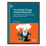 کتاب The Climate Change Counter Movement: How the Fossil Fuel Industry Sought to Delay Climate Action اثر Ruth E. McKie انتشارات مؤلفین طلایی