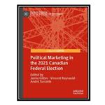 کتاب Political Marketing in the 2021 Canadian Federal Election اثر جمعی از نویسندگان انتشارات مؤلفین طلایی