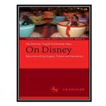 کتاب On Disney: Deconstructing Images, Tropes and Narratives اثر Ute Dettmar AND Ingrid Tomkowiak انتشارات مؤلفین طلایی