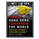 کتاب Today Hong Kong, Tomorrow the World: What Chinas Crackdown Reveals About Its Plans to End Freedom Everywhere اثر Mark L. Clifford انتشارات مؤلفین طلایی