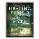 کتاب Healing Plants of Greek Myth: The Origins of Western Medicine and Its Original Plant Remedies Derived from Greek Myth اثر Angela Paine انتشارات مؤلفین طلایی
