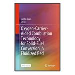 کتاب Oxygen-Carrier-Aided Combustion Technology for Solid-Fuel Conversion in Fluidized Bed اثر Lunbo Duan and Lin Li انتشارات مؤلفین طلایی