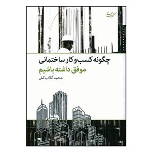 کتاب چگونه کسب و کار ساختمانی موفق داشته باشیم اثر محمد گلاب کش انتشارات بهار 