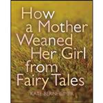 کتاب How a Mother Weaned Her Girl from Fairy Tales اثر Kate Bernheimer and Catherine Eyde انتشارات Coffee House Press
