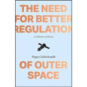 کتاب The Need for Better Regulation of Outer Space اثر Pippa Goldschmidt انتشارات Freight Books 