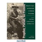 دانلود کتاب Prophet, Pariah, and Pioneer: Walter W. Taylor Dissension in American Archaeology 