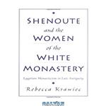 دانلود کتاب Shenoute and the Women of the White Monastery: Egyptian Monasticism in Late Antiquity