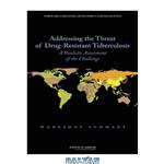 دانلود کتاب Addressing the Threat of Drug-Resistant Tuberculosis: A Realistic Assessment of the Challenge: Workshop Summary