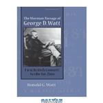 دانلود کتاب Mormon Passage of George D. Watt: First British Convert, Scribe for Zion