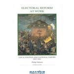 دانلود کتاب Electoral Reform at Work: Local Politics and National Parties, 1832-1841 (Royal Historical Society Studies in History New Series)