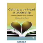 دانلود کتاب Getting to the Heart of Leadership: Emotion and Educational Leadership