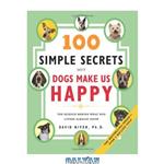 دانلود کتاب 100 Simple Secrets Why Dogs Make Us Happy: The Science Behind What Dog Lovers Already Know