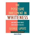 دانلود کتاب The Possessive Investment in Whiteness: How White People Profit from Identity Politics, Revised and Expanded Edition