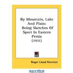 دانلود کتاب By Mountain, Lake And Plain: Being Sketches of Sport In Eastern Persia