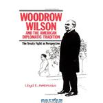 دانلود کتاب Woodrow Wilson and the American Diplomatic Tradition: The Treaty Fight in Perspective