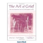 دانلود کتاب The Art of Grief: The Use of Expressive Arts in a Grief Support Group (Death, Dying and Bereavement)