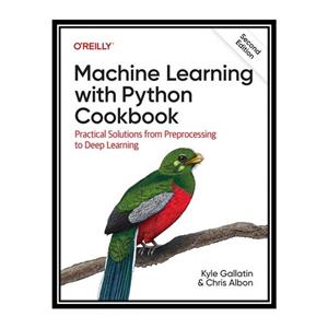 کتاب Machine Learning with Python Cookbook, 2nd Edition (Final Release) اثر Kyle Gallatin and Chris Albon انتشارات مؤلفین طلایی