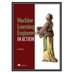 کتاب Machine Learning Engineering in Action اثر Ben Wilson انتشارات مؤلفین طلایی