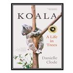 کتاب Koala: A Life in Trees اثر Danielle Clode انتشارات مؤلفین طلایی