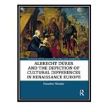 کتاب Albrecht Dürer and the Depiction of Cultural Differences in Renaissance Europe اثر Heather Madar انتشارات مؤلفین طلایی
