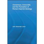 کتاب Consensus, Concordia and the Formation of Roman Imperial Ideology  اثر John Alexander Lobur انتشارات تازه ها