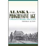 کتاب Alaska in the Progressive Age اثر Thomas Alton انتشارات University of Alaska Press