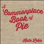 کتاب A Commonplace Book of Pie اثر Kate Lebo and Jessica Bonin انتشارات Chin Music Press Inc.
