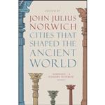 کتاب Cities that Shaped the Ancient World اثر John Julius Norwich انتشارات Thames & Hudson
