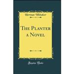 کتاب The Planter a Novel  اثر Herman Whitaker انتشارات Forgotten Books