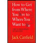 کتاب How to Get from Where You Are to Where You Want to Be: The 25 Principles of Success اثر Jack Canfield انتشارات هارپر کالینز