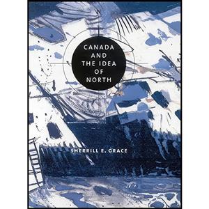 کتاب Canada and the Idea of North اثر Sherrill Grace انتشارات McGill Queens University Press 