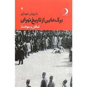 کتاب برگ هایی از تاریخ تهران اماکن و حوادث اثر داریوش شهبازی انتشارات ماهریس جلد دوم 