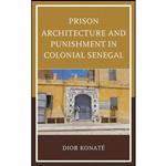 کتاب Prison Architecture and Punishment in Colonial Senegal اثر Dior Konaté; انتشارات Lexington Books