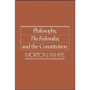 کتاب Philosophy, The Federalist, and the Constitution اثر Morton Gabriel White انتشارات Oxford University Press 