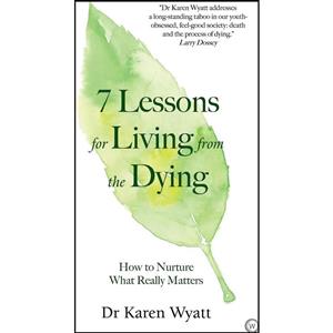 کتاب 7 Lessons for Living from the Dying اثر Karen M. Wyatt and Karen M Wyatt انتشارات Watkins Publishing