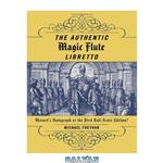 دانلود کتاب The Authentic Magic Flute Libretto: Mozart\\'s Autograph or the First Full-Score Edition