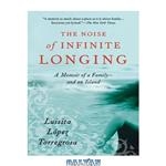 دانلود کتاب The Noise of Infinite Longing: A Memoir of a Family--and an Island