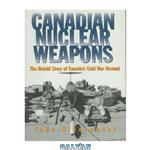 دانلود کتاب Canadian Nuclear Weapons: The Untold Story of Canada\\'s Cold War Arsenal