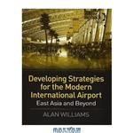 دانلود کتاب Developing Strategies for the Modern International Airport: East Asia And Beyond