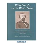 دانلود کتاب With Lincoln in the White House:: Letters. Memoranda, and other Writings of John G. Nicolay, 1860-1865