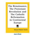 دانلود کتاب The Renaissance, the Protestant Revolution And the Catholic Reformation in Continental Europe