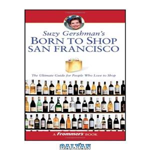 دانلود کتاب Suzy Gershman 's Born to Shop San Francisco The Ultimate Guide for Travelers Who Love To 