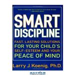 دانلود کتاب Smart Discipline(R): Fast, Lasting Solutions for Your Child\\'s Self-Esteem and Your Peace of Mind